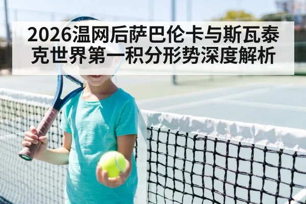 2026温网后萨巴伦卡与斯瓦泰克世界第一积分形势深度解析