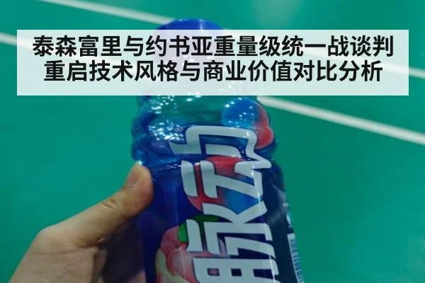 泰森富里与约书亚重量级统一战谈判重启技术风格与商业价值对比分析