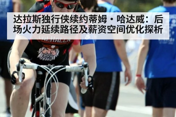 达拉斯独行侠续约蒂姆·哈达威：后场火力延续路径及薪资空间优化探析