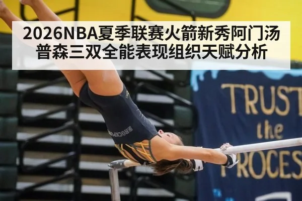 2026NBA夏季联赛火箭新秀阿门汤普森三双全能表现组织天赋分析
