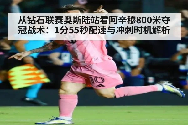 从钻石联赛奥斯陆站看阿辛穆800米夺冠战术：1分55秒配速与冲刺时机解析
