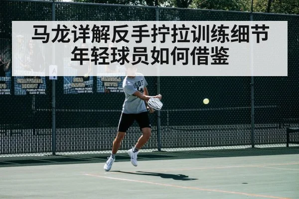 马龙详解反手拧拉训练细节 年轻球员如何借鉴